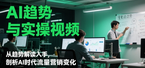 AI趋势与实操视频，从趋势解读入手，剖析AI时代流量营销变化-wanlih项目库