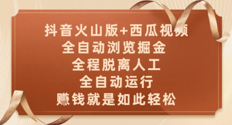 抖音火山版+西瓜视频双平台，全自动浏览掘金 ，全程脱离人工，全自动运行，挣米就是如此轻松【揭秘】-wanlih项目库