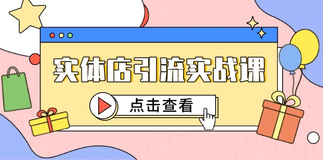 实体店引流实战课，短视频认知+抖加投放，精准对标百客进店-wanlih项目库