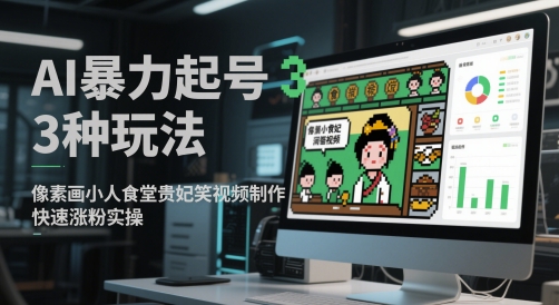 AI暴力起号3种玩法，像素画小人食堂贵妃搞笑视频制作，快速涨粉实操-wanlih项目库