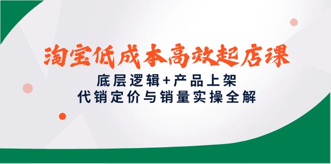 淘宝低成本高效起店课，底层逻辑+产品上架，代销定价与销量实操全解-wanlih项目库