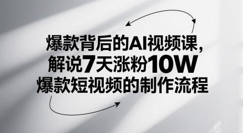 爆款背后的AI视频课，解说7天涨粉10W爆款短视频的制作流程-wanlih项目库