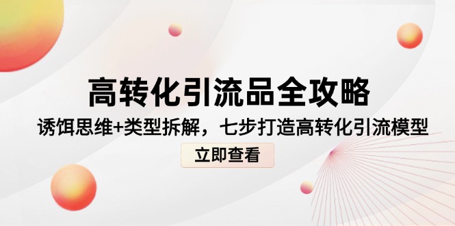 高转化引流品全攻略，诱饵思维+类型拆解，七步打造高转化引流模型-wanlih项目库
