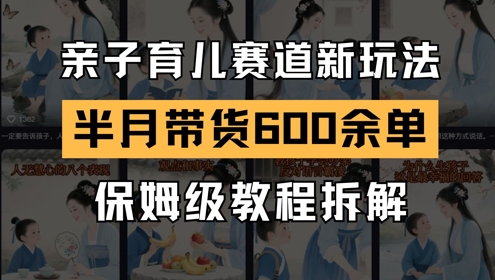 AI亲子育儿赛道新玩法，新号半个月带货600多单，保姆级教程拆解-wanlih项目库