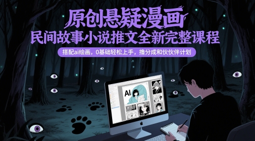 原创悬疑漫画民间故事小说推文全新完整课程， 搭配ai绘画，0基础轻松上手，撸分成和伙伴计划-wanlih项目库