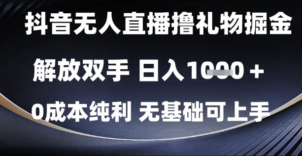 抖音无人直播撸礼物掘金，解放双手，日入1k，0成本纯利，无基础可上手【揭秘】-wanlih项目库