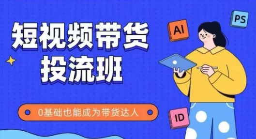 抖音快手短视频带货投流班，详细又全面的抖音快手带货实操课，零基础也能成为带货达人-wanlih项目库