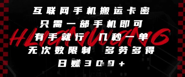互联网手机搬运卡密，只需一部手机即可，有手就行，几秒一单，无次数限制，多劳多得，日入3张【揭秘】-wanlih项目库