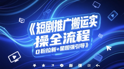 短剧推广搬运实操全流程，0粉拉新+星图强引导-wanlih项目库