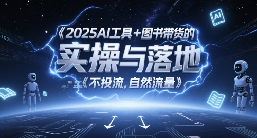 2025AI工具+图书带货的实操与落地，图文起号带货全攻略，不投流，自然流量-wanlih项目库