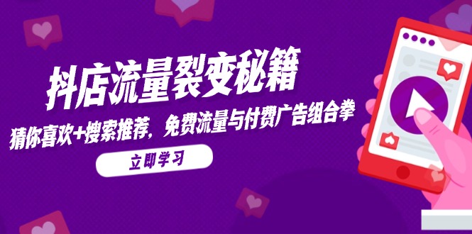 抖店流量裂变秘籍，猜你喜欢，搜索推荐，免费流量与付费广告组合拳-wanlih项目库